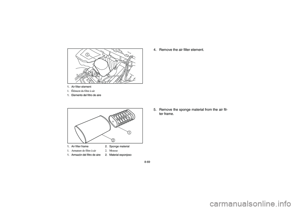 YAMAHA RHINO 700 2008 Notices Demploi (in French) 8-69 1. Air filter element
1.Élément du filtre à air
1. Elemento del filtro de aire
1
1. Air filter frame 2. Sponge material
1. Armature de filtre à air 2. Mousse
1. Armazón del filtro de aire 2. YAMAHA RHINO 700 2008 Notices Demploi (in French) 8-69 1. Air filter element
1.Élément du filtre à air
1. Elemento del filtro de aire
1
1. Air filter frame 2. Sponge material
1. Armature de filtre à air 2. Mousse
1. Armazón del filtro de aire 2.