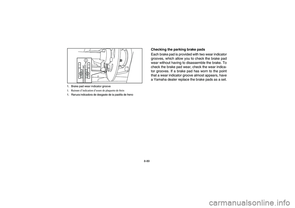 YAMAHA RHINO 700 2008  Notices Demploi (in French) 8-89 1. Brake pad wear indicator groove
1. Rainure d’indication d’usure de plaquette de frein
1. Ranura indicadora de desgaste de la pastilla de freno
1
5B410020
Checking the parking brake pads
Ea