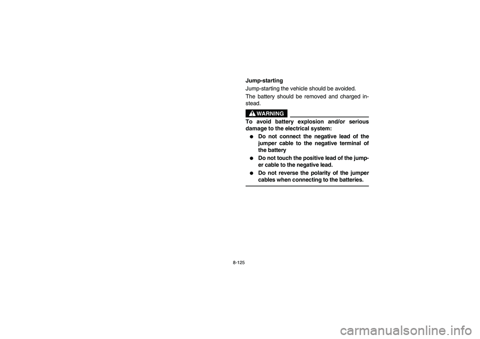 YAMAHA RHINO 700 2008 Notices Demploi (in French) 8-125
5B410022
Jump-starting
Jump-starting the vehicle should be avoided.
The battery should be removed and charged in-
stead.
WARNING
To avoid battery explosion and/or serious
damage to the electrica YAMAHA RHINO 700 2008 Notices Demploi (in French) 8-125
5B410022
Jump-starting
Jump-starting the vehicle should be avoided.
The battery should be removed and charged in-
stead.
WARNING
To avoid battery explosion and/or serious
damage to the electrica