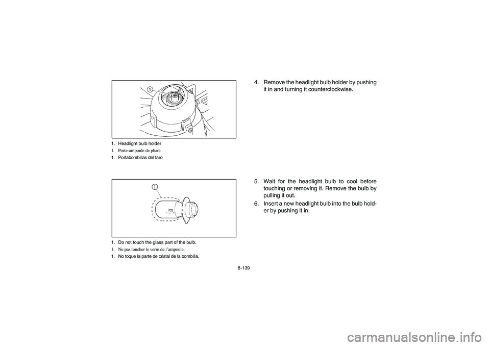 YAMAHA RHINO 700 2008  Notices Demploi (in French) 8-139 1. Headlight bulb holder
1. Porte-ampoule de phare
1. Portabombillas del faro
1. Do not touch the glass part of the bulb.
1. Ne pas toucher le verre de l’ampoule.
1. No toque la parte de crist