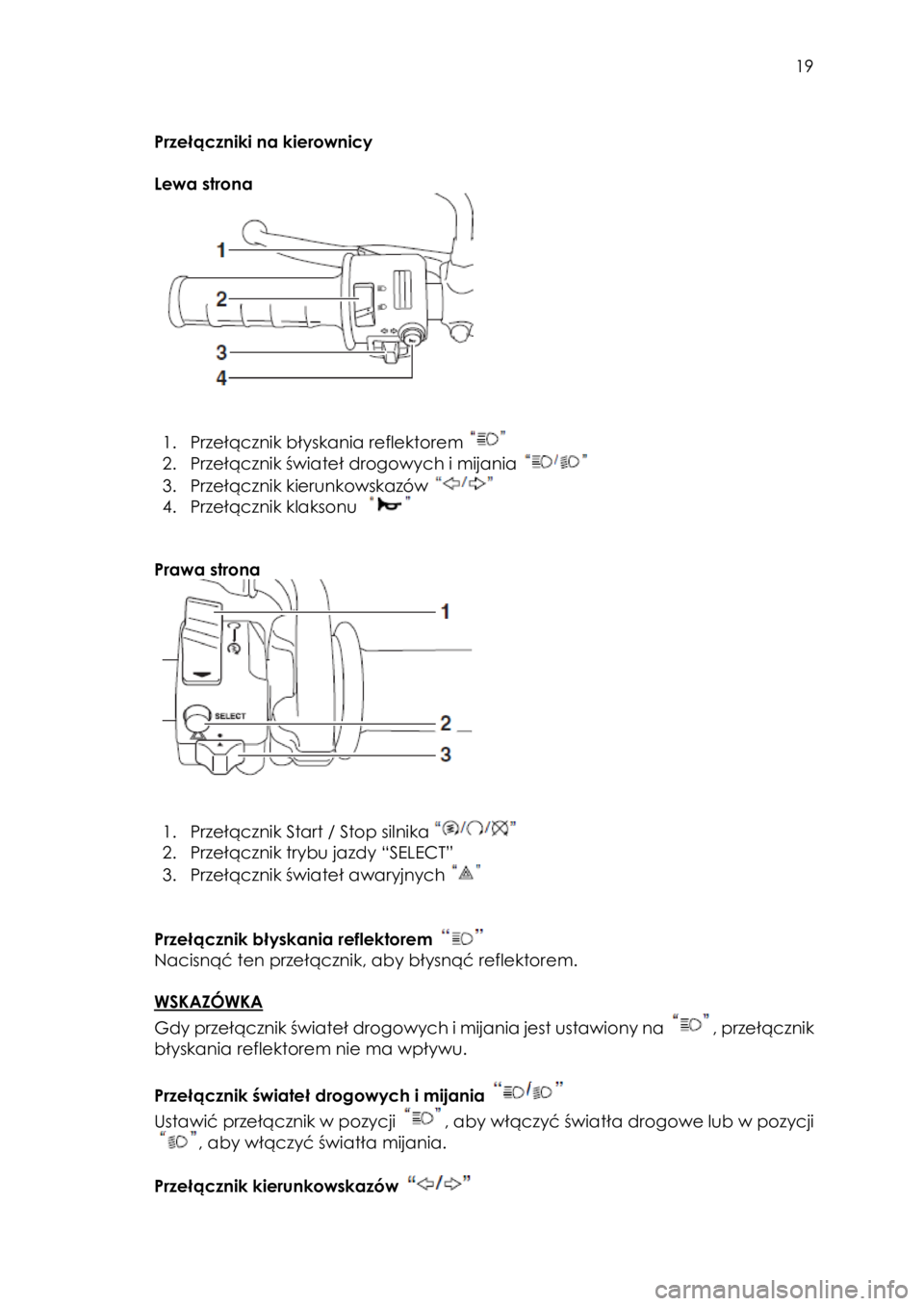 YAMAHA SCR950 2017  Instrukcja obsługi (in Polish)  
   
19 
 
 
Przełączniki na kierownicy 
 
Lewa strona 
 
 
 
 
 
1. Przełącznik błyskania reflektorem   
2. Przełącznik świateł drogowych i mijania  
3. Przełącznik kierunkowskazów  
4. 