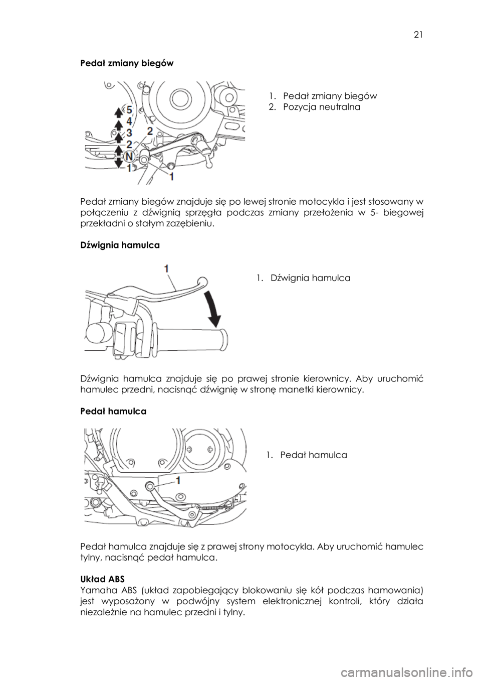 YAMAHA SCR950 2018 Instrukcja obsługi (in Polish)
21
Pedał zmiany biegów
1. Pedał zmiany biegów
2. Pozycja neutralna
Pedał zmiany biegów znajduje się po lewej stronie motocykla i jest stosowany w
połączeniu z dźwign YAMAHA SCR950 2018 Instrukcja obsługi (in Polish)
21
Pedał zmiany biegów
1. Pedał zmiany biegów
2. Pozycja neutralna
Pedał zmiany biegów znajduje się po lewej stronie motocykla i jest stosowany w
połączeniu z dźwign