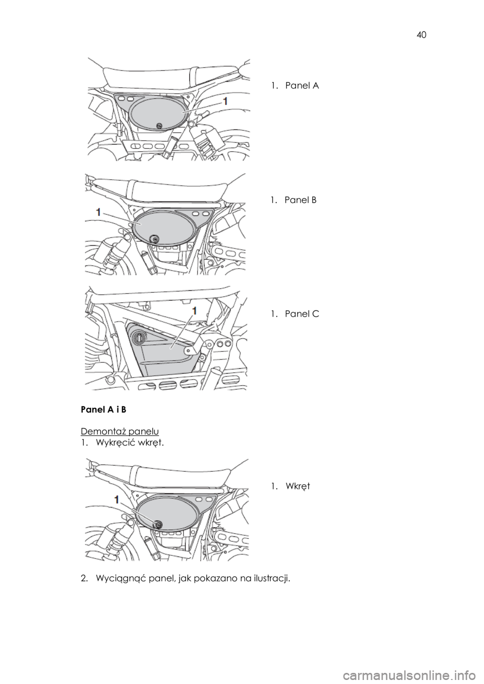 YAMAHA SCR950 2017  Instrukcja obsługi (in Polish)  
   
40 
 
 
 
 
1. Panel A 
 
 
 
 
 
 
1. Panel B 
 
 
 
 
 
 
1. Panel C 
 
 
 
Panel A i B  
 
Demontaż panelu 
1. Wykręcić wkręt. 
 
 
 
 
1. Wkręt  
 
 
2. Wyciągnąć panel, jak pokazano