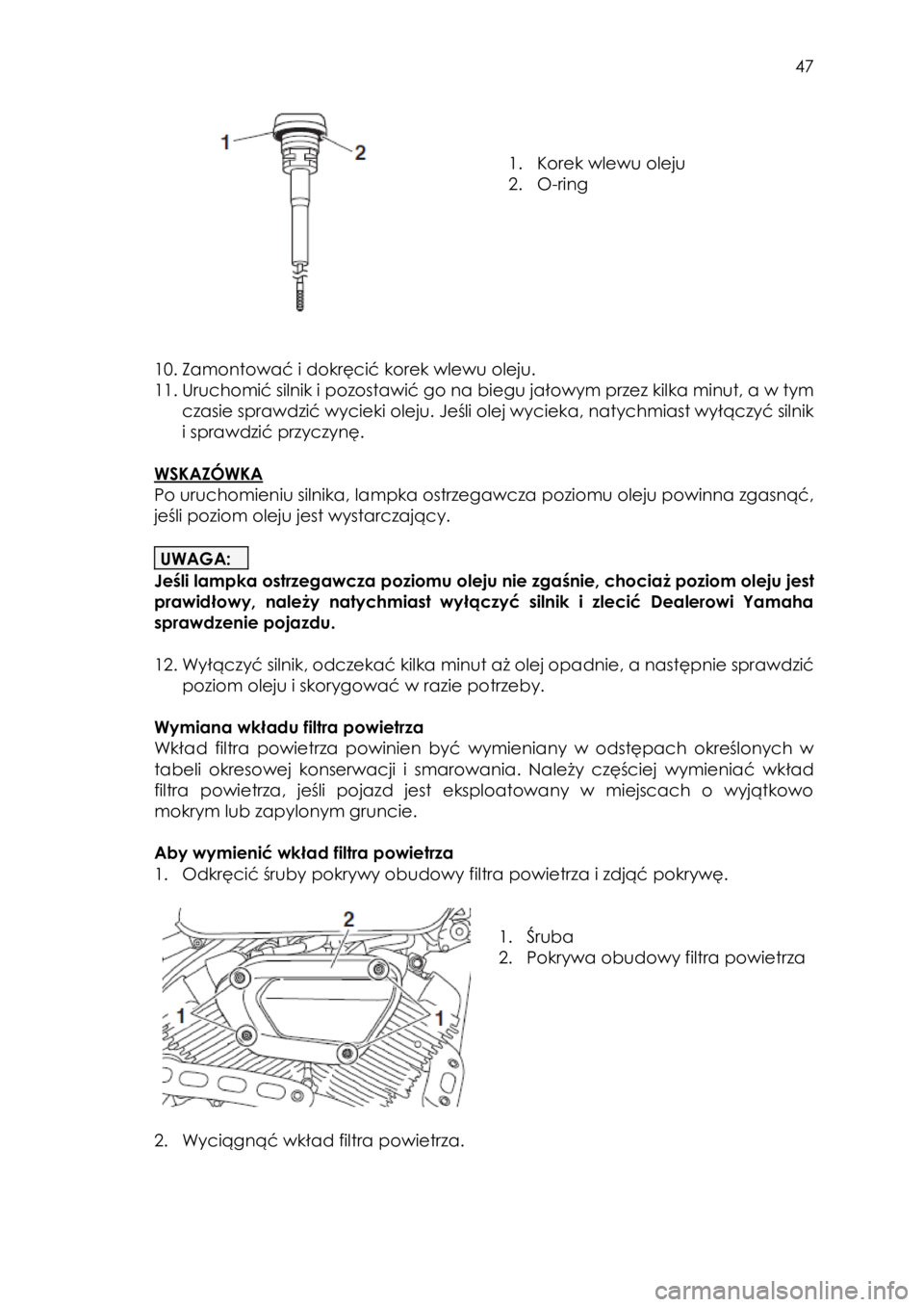 YAMAHA SCR950 2018 Instrukcja obsługi (in Polish)
47
1. Korek wlewu oleju
2. O-ring
10. Zamontować i dokręcić korek wlewu oleju.
11. Uruchomić silnik i pozostawić go na biegu jałowym przez kilka minut, a w tym
czasie sp YAMAHA SCR950 2018 Instrukcja obsługi (in Polish)
47
1. Korek wlewu oleju
2. O-ring
10. Zamontować i dokręcić korek wlewu oleju.
11. Uruchomić silnik i pozostawić go na biegu jałowym przez kilka minut, a w tym
czasie sp