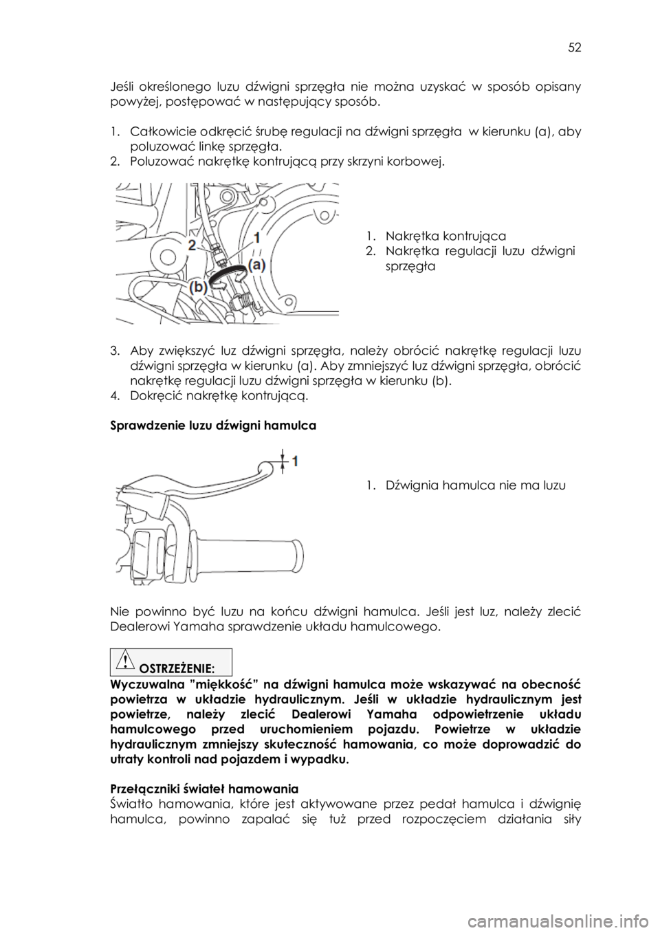 YAMAHA SCR950 2017  Instrukcja obsługi (in Polish)  
   
52 
 
Jeśli  określonego  luzu  dźwigni  sprzęgła  nie  można  uzyskać  w  sposób  opisany 
powyżej, postępować w następujący sposób. 
 
1. Całkowicie odkręcić śrubę regulacji