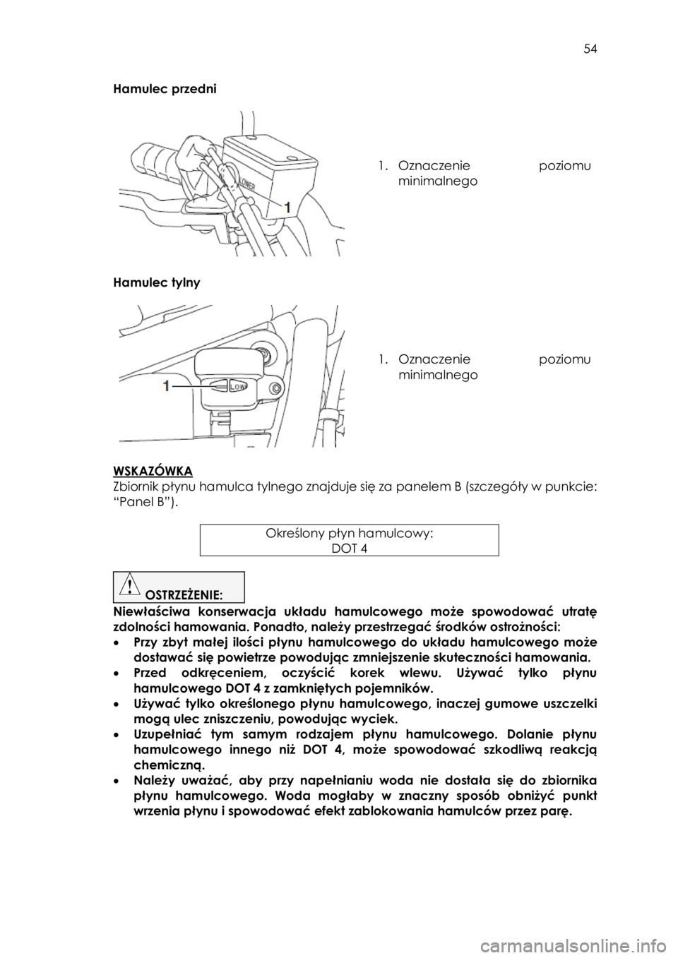 YAMAHA SCR950 2017  Instrukcja obsługi (in Polish)  
   
54 
 
Hamulec przedni 
 
 
 
 
 
1. Oznaczenie poziomu 
minimalnego 
 
 
Hamulec tylny 
 
 
 
 
 
1. Oznaczenie poziomu 
minimalnego 
 
 
WSKAZÓWKA  
Zbiornik płynu hamulca tylnego znajduje si