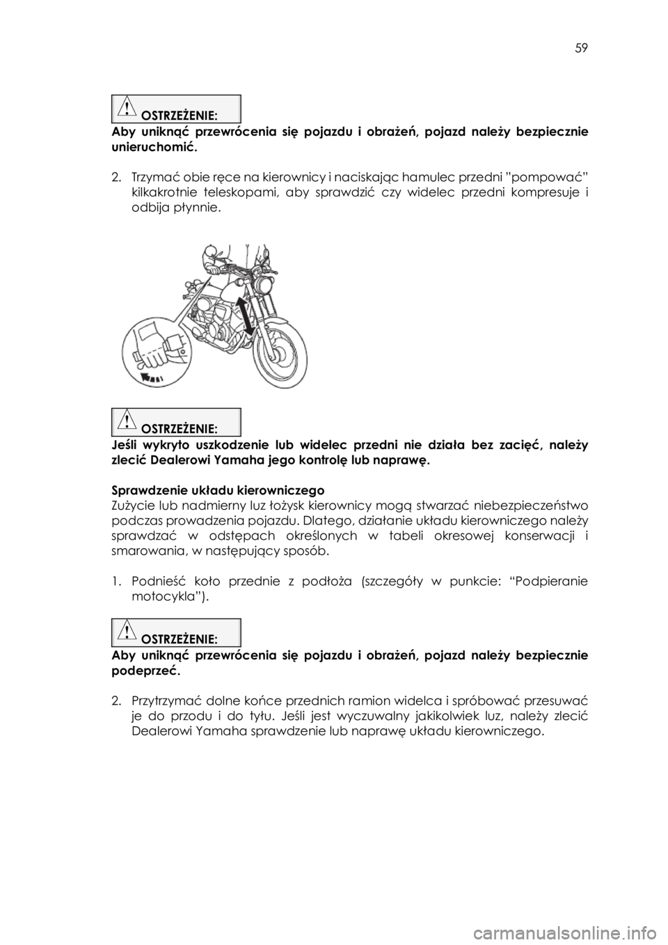 YAMAHA SCR950 2017  Instrukcja obsługi (in Polish)  
   
59 
 
 
 OSTRZEŻENIE:  
Aby  uniknąć  przewrócenia  się pojazdu  i obrażeń,  pojazd należy bezpiecznie 
unieruchomić. 
 
2. Trzymać obie ręce na kierownicy i naciskając hamulec przed