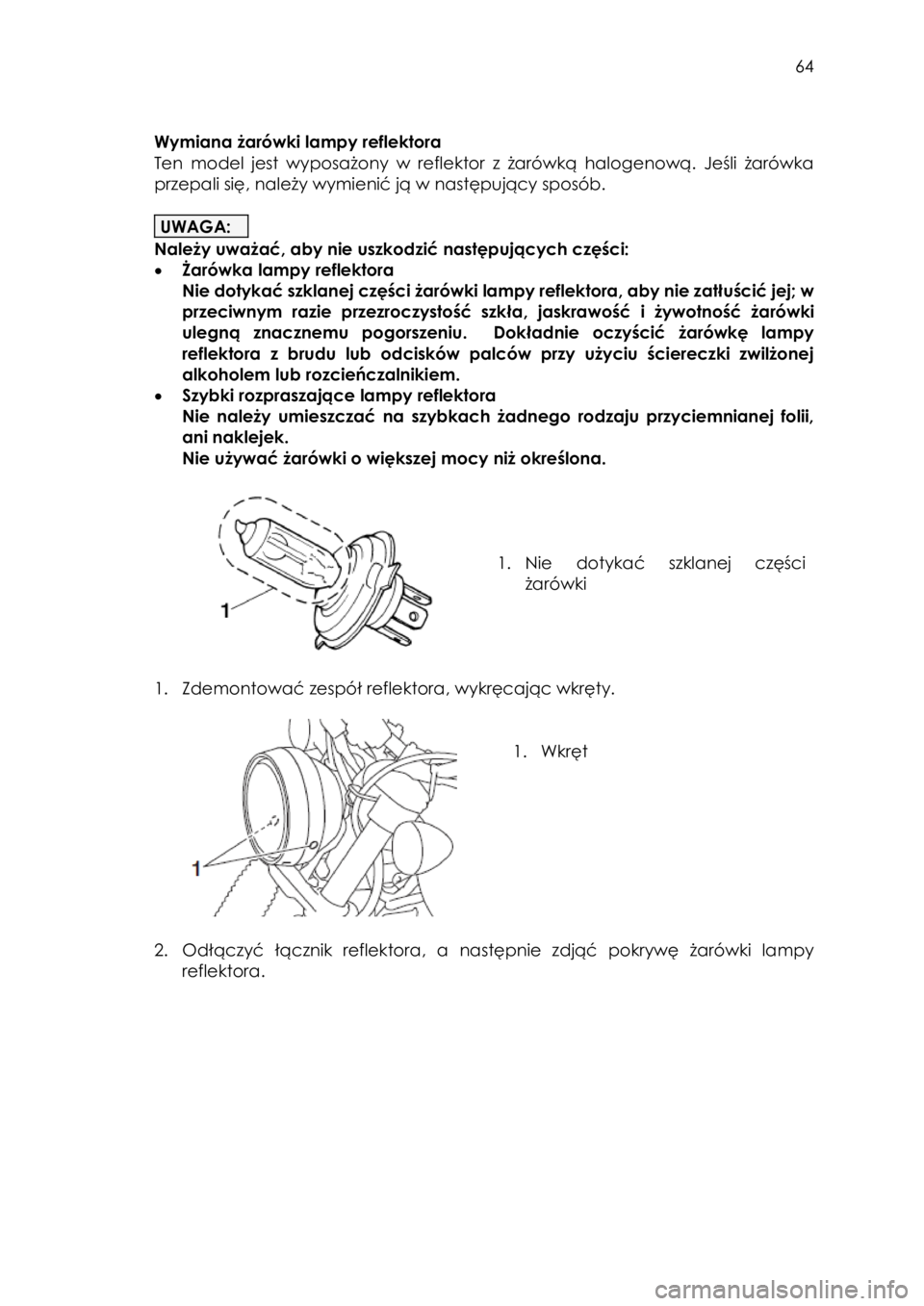 YAMAHA SCR950 2017  Instrukcja obsługi (in Polish)  
   
64 
 
 
Wymiana żarówki lampy reflektora  
Ten  model  jest  wyposażony  w  reflektor z  żarówką  halogenową.  Jeśli  żarówka 
przepali się, należy wymienić ją w następujący spos