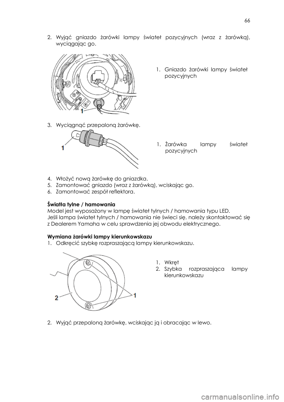 YAMAHA SCR950 2017  Instrukcja obsługi (in Polish)  
   
66 
 
2. Wyjąć  gniazdo  żarówki lampy świateł pozycyjnych (wraz  z  żarówką), 
wyciągając go. 
 
 
 
 
1. Gniazdo żarówki lampy świateł 
pozycyjnych 
  
 
3. Wyciągnąć przepal
