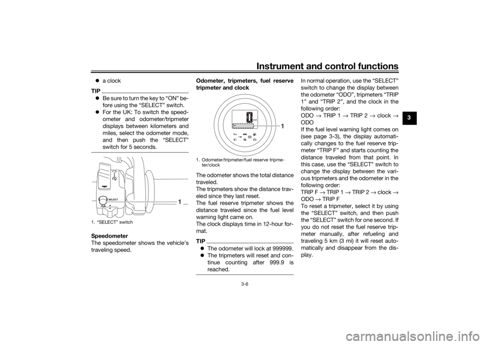 YAMAHA SCR950 2017  Owners Manual Instrument and control functions
3-6
3

a clock
TIPBe sure to turn the key to “ON” be-
fore using the “SELECT” switch.
 For the UK: To switch the speed-
ometer and odometer/tripmeter
