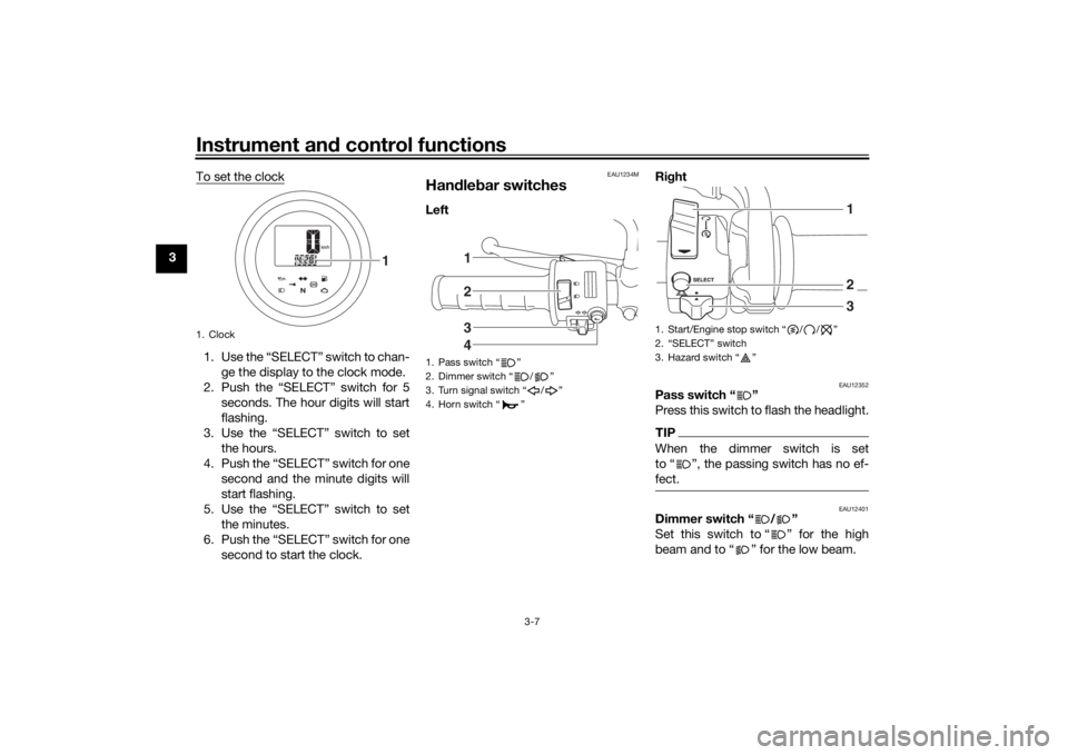 YAMAHA SCR950 2017 Owners Manual Instrument and control functions
3-7
3 To set the clock
1. Use the “SELECT” switch to chan-
ge the display to the clock mode.
2. Push the “SELECT” switch for 5 seconds. The hour digits will st YAMAHA SCR950 2017 Owners Manual Instrument and control functions
3-7
3 To set the clock
1. Use the “SELECT” switch to chan-
ge the display to the clock mode.
2. Push the “SELECT” switch for 5 seconds. The hour digits will st