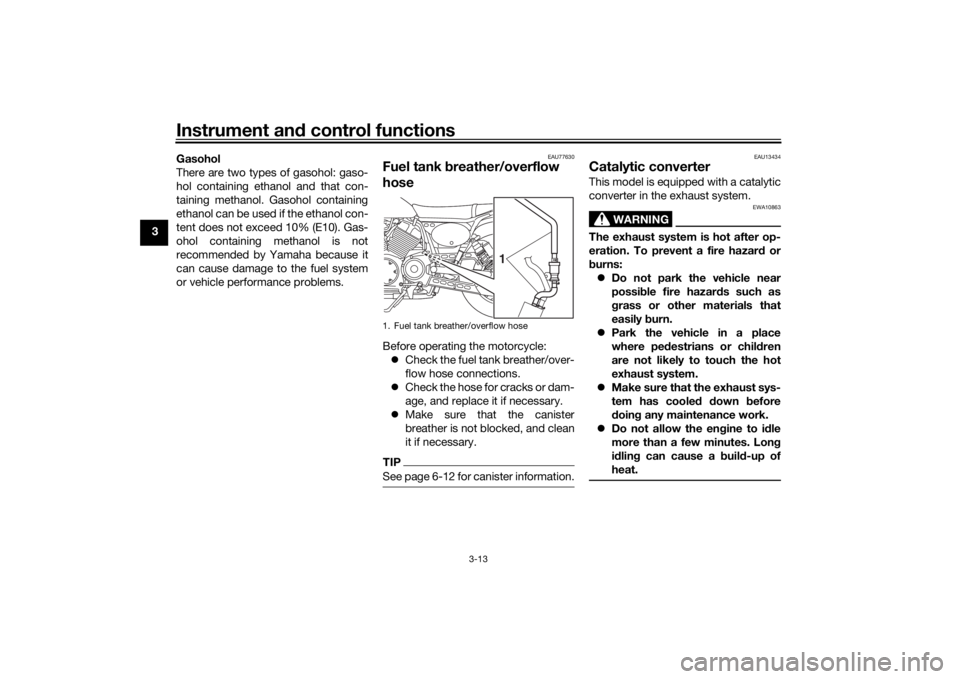 YAMAHA SCR950 2017  Owners Manual Instrument and control functions
3-13
3 Gasohol
There are two types of gasohol: gaso-
hol containing ethanol and that con-
taining methanol. Gasohol containing
ethanol can be used if the ethanol con-
