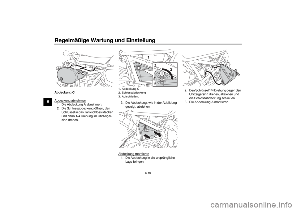 YAMAHA SCR950 2017 Betriebsanleitungen (in German) Regelmäßi ge Wartun g un d Einstellun g
6-10
6
Abdeckun g C
Abdeckung abnehmen1. Die Abdeckung A abnehmen.
2. Die Schlossabdeckung öffnen, den Schlüssel in das Tankschloss stecken
und dann 1/4 D YAMAHA SCR950 2017 Betriebsanleitungen (in German) Regelmäßi ge Wartun g un d Einstellun g
6-10
6
Abdeckun g C
Abdeckung abnehmen1. Die Abdeckung A abnehmen.
2. Die Schlossabdeckung öffnen, den Schlüssel in das Tankschloss stecken
und dann 1/4 D
