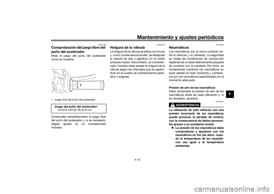 YAMAHA SCR950 2017 Manuale de Empleo (in Spanish) Mantenimiento y ajustes periódicos6-16
6
SAU21386
Comprobación del juego libre d el
puño del acelerad orMida el juego del puño del acelerador
como se muestra.
Compruebe periódicamente el juego YAMAHA SCR950 2017 Manuale de Empleo (in Spanish) Mantenimiento y ajustes periódicos6-16
6
SAU21386
Comprobación del juego libre d el
puño del acelerad orMida el juego del puño del acelerador
como se muestra.
Compruebe periódicamente el juego