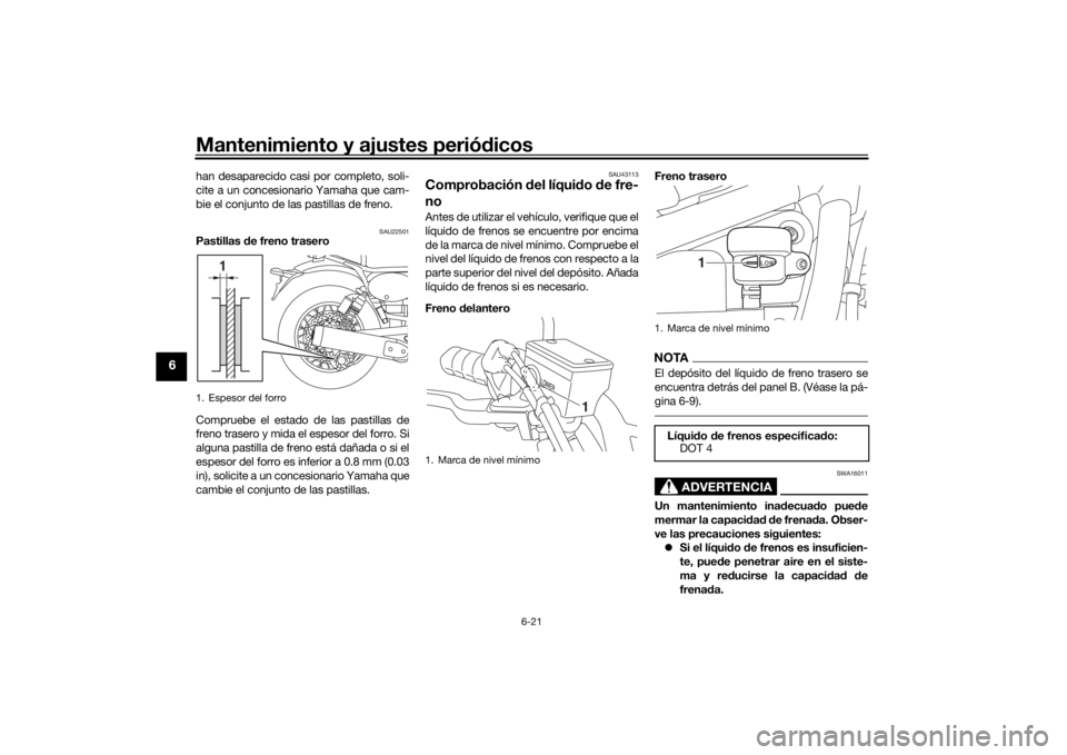 YAMAHA SCR950 2017 Manuale de Empleo (in Spanish) Mantenimiento y ajustes periódicos
6-21
6
han desaparecido casi por completo, soli-
cite a un concesionario Yamaha que cam-
bie el conjunto de las pastillas de freno.
SAU22501
Pastillas de freno tra YAMAHA SCR950 2017 Manuale de Empleo (in Spanish) Mantenimiento y ajustes periódicos
6-21
6
han desaparecido casi por completo, soli-
cite a un concesionario Yamaha que cam-
bie el conjunto de las pastillas de freno.
SAU22501
Pastillas de freno tra