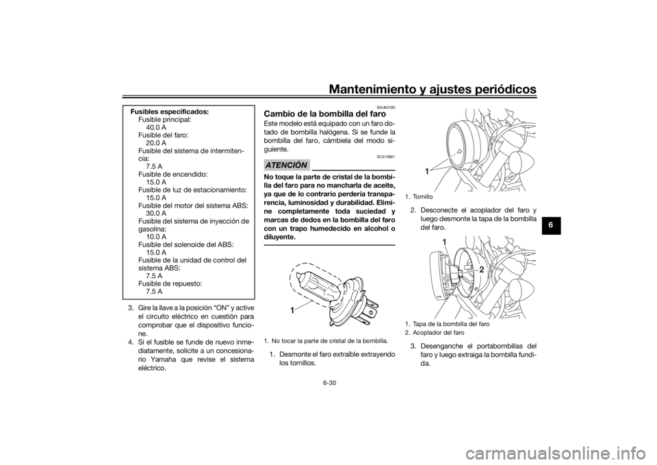 YAMAHA SCR950 2017 Manuale de Empleo (in Spanish) Mantenimiento y ajustes periódicos6-30
6
3. Gire la llave a la posición “ON” y active
el circuito eléctrico en cuestión para
comprobar que el dispositivo funcio-
ne.
4. Si el fusible se funde YAMAHA SCR950 2017 Manuale de Empleo (in Spanish) Mantenimiento y ajustes periódicos6-30
6
3. Gire la llave a la posición “ON” y active
el circuito eléctrico en cuestión para
comprobar que el dispositivo funcio-
ne.
4. Si el fusible se funde