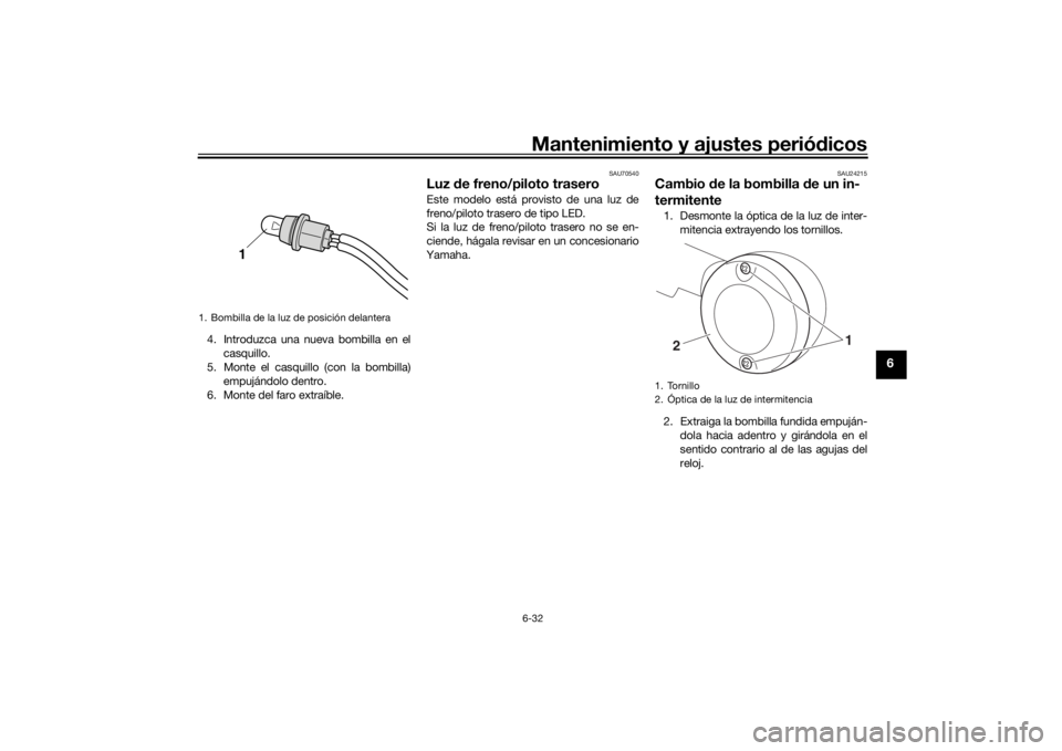 YAMAHA SCR950 2017 Manuale de Empleo (in Spanish) Mantenimiento y ajustes periódicos6-32
6
4. Introduzca una nueva bombilla en el
casquillo.
5. Monte el casquillo (con la bombilla)
empujándolo dentro.
6. Monte del faro extraíble.
SAU70540
Luz de YAMAHA SCR950 2017 Manuale de Empleo (in Spanish) Mantenimiento y ajustes periódicos6-32
6
4. Introduzca una nueva bombilla en el
casquillo.
5. Monte el casquillo (con la bombilla)
empujándolo dentro.
6. Monte del faro extraíble.
SAU70540
Luz de