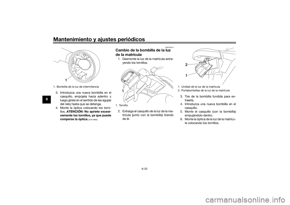 YAMAHA SCR950 2017 Manuale de Empleo (in Spanish) Mantenimiento y ajustes periódicos
6-33
6
3. Introduzca una nueva bombilla en el
casquillo, empújela hacia adentro y
luego gírela en el sentido de las agujas
del reloj hasta que se detenga.
4. Mont YAMAHA SCR950 2017 Manuale de Empleo (in Spanish) Mantenimiento y ajustes periódicos
6-33
6
3. Introduzca una nueva bombilla en el
casquillo, empújela hacia adentro y
luego gírela en el sentido de las agujas
del reloj hasta que se detenga.
4. Mont