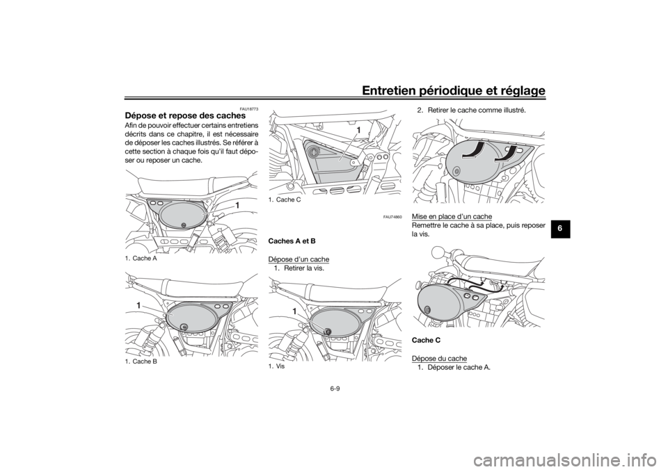 YAMAHA SCR950 2017 Notices Demploi (in French) Entretien périodique et réglage
6-9
6
FAU18773
Dépose et repose des cachesAfin de pouvoir effectuer certains entretiens
décrits dans ce chapitre, il est nécessaire
de déposer les caches illustr YAMAHA SCR950 2017 Notices Demploi (in French) Entretien périodique et réglage
6-9
6
FAU18773
Dépose et repose des cachesAfin de pouvoir effectuer certains entretiens
décrits dans ce chapitre, il est nécessaire
de déposer les caches illustr
