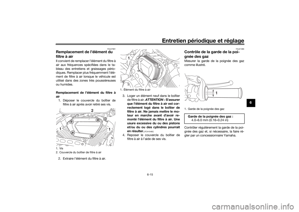 YAMAHA SCR950 2017 Notices Demploi (in French) Entretien périodique et réglage
6-15
6
FAU47081
Remplacement de l’élément d u
filtre à airIl convient de remplacer l’élément du filtre à
air aux fréquences spécifiées dans le ta-
blea YAMAHA SCR950 2017 Notices Demploi (in French) Entretien périodique et réglage
6-15
6
FAU47081
Remplacement de l’élément d u
filtre à airIl convient de remplacer l’élément du filtre à
air aux fréquences spécifiées dans le ta-
blea
