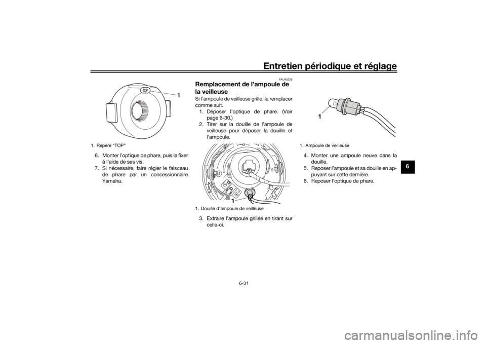 YAMAHA SCR950 2017 Notices Demploi (in French) Entretien périodique et réglage
6-31
6
6. Monter l’optique de phare, puis la fixer
à l’aide de ses vis.
7. Si nécessaire, faire régler le faisceau
de phare par un concessionnaire
Yamaha.
FAU4 YAMAHA SCR950 2017 Notices Demploi (in French) Entretien périodique et réglage
6-31
6
6. Monter l’optique de phare, puis la fixer
à l’aide de ses vis.
7. Si nécessaire, faire régler le faisceau
de phare par un concessionnaire
Yamaha.
FAU4