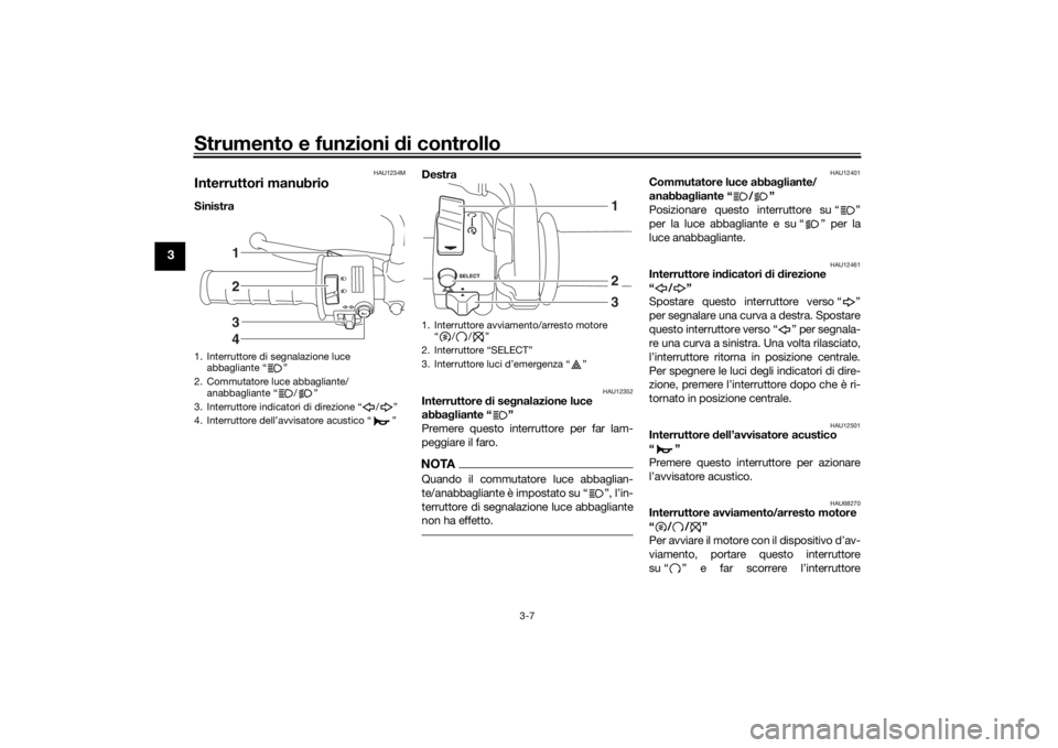 YAMAHA SCR950 2017 Manuale duso (in Italian) Strumento e funzioni di controllo
3-7
3
HAU1234M
Interruttori manubrioSinistra Destra
HAU12352
Interruttore
di se gnalazione luce
abba gliante “ ”
Premere questo interruttore per far lam-
pegg YAMAHA SCR950 2017 Manuale duso (in Italian) Strumento e funzioni di controllo
3-7
3
HAU1234M
Interruttori manubrioSinistra Destra
HAU12352
Interruttore
di se gnalazione luce
abba gliante “ ”
Premere questo interruttore per far lam-
pegg