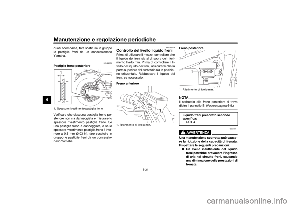 YAMAHA SCR950 2017 Manuale duso (in Italian) Manutenzione e regolazione perio diche
6-21
6
quasi scomparse, fare sostituire in gruppo
le pastiglie freni da un concessionario
Yamaha.
HAU22501
Pasti glie freno posteriore
Verificare che ciascuna pa YAMAHA SCR950 2017 Manuale duso (in Italian) Manutenzione e regolazione perio diche
6-21
6
quasi scomparse, fare sostituire in gruppo
le pastiglie freni da un concessionario
Yamaha.
HAU22501
Pasti glie freno posteriore
Verificare che ciascuna pa