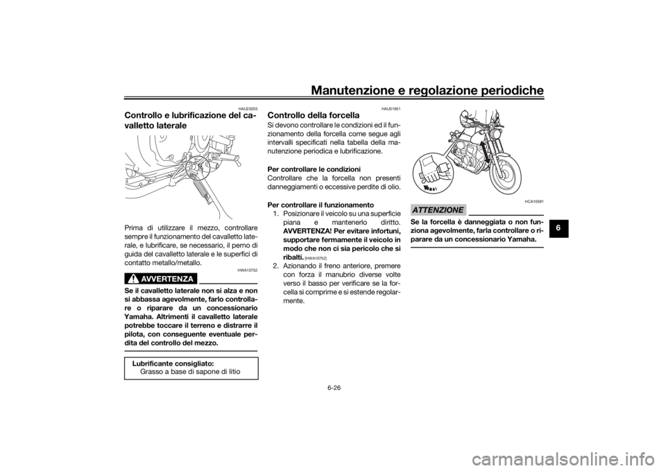YAMAHA SCR950 2017  Manuale duso (in Italian) Manutenzione e regolazione periodiche
6-26
6
HAU23203
Controllo e lubrificazione d el ca-
valletto lateralePrima di utilizzare il mezzo, controllare
sempre il funzionamento del cavalletto late-
rale, 