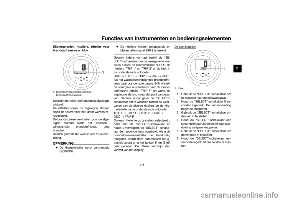 YAMAHA SCR950 2017  Instructieboekje (in Dutch) Functies van instrumenten en bed ienin gselementen
3-6
3
Kilometerteller, rittellers, ritteller voor
bran dstofreserve en klok
De kilometerteller toont de totale afgelegde
afstand.
De rittellers tonen