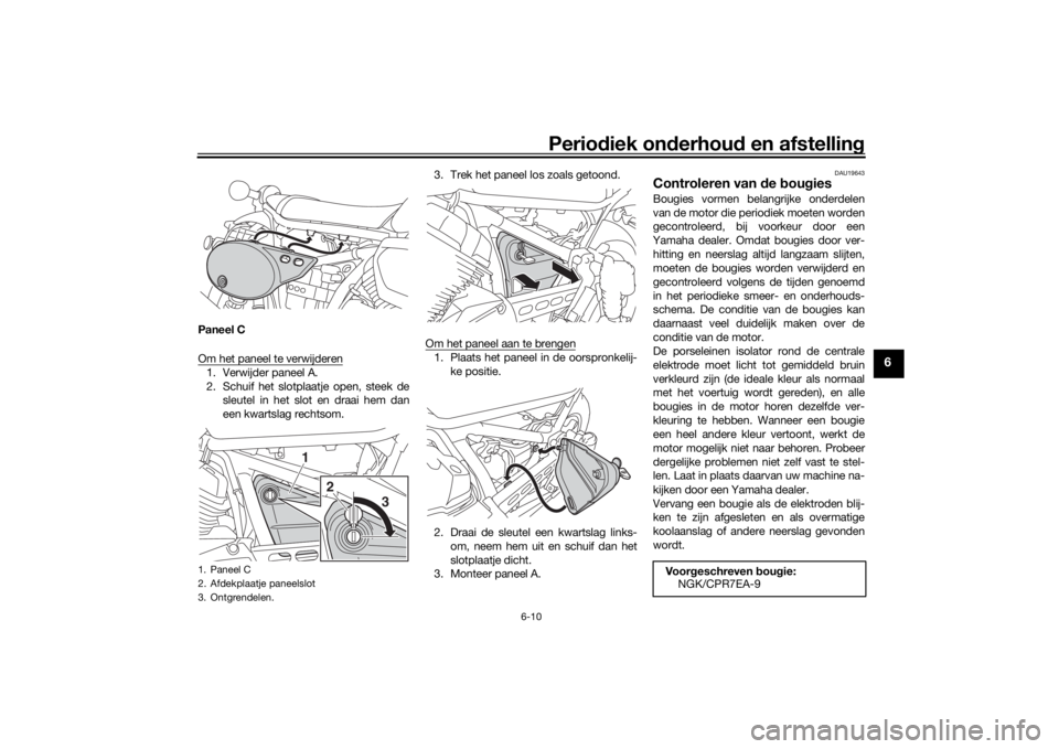 YAMAHA SCR950 2017 Instructieboekje (in Dutch) Periodiek on derhoud en afstelling
6-10
6
Paneel C
Om het paneel te verwijderen1. Verwijder paneel A.
2. Schuif het slotplaatje open, steek de
sleutel in het slot en draai hem dan
een kwartslag recht YAMAHA SCR950 2017 Instructieboekje (in Dutch) Periodiek on derhoud en afstelling
6-10
6
Paneel C
Om het paneel te verwijderen1. Verwijder paneel A.
2. Schuif het slotplaatje open, steek de
sleutel in het slot en draai hem dan
een kwartslag recht