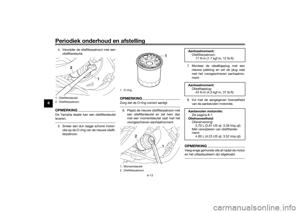 YAMAHA SCR950 2017 Instructieboekje (in Dutch) Periodiek on derhou d en afstelling
6-13
6
4. Verwijder de oliefilterpatroon met een
oliefiltersleutel.OPMERKINGDe Yamaha dealer kan een oliefiltersleutel
leveren.5. Smeer een dun laagje schone motor- YAMAHA SCR950 2017 Instructieboekje (in Dutch) Periodiek on derhou d en afstelling
6-13
6
4. Verwijder de oliefilterpatroon met een
oliefiltersleutel.OPMERKINGDe Yamaha dealer kan een oliefiltersleutel
leveren.5. Smeer een dun laagje schone motor-