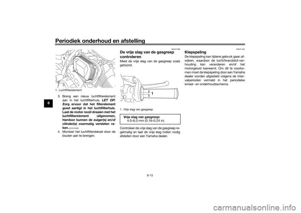 YAMAHA SCR950 2017 Instructieboekje (in Dutch) Periodiek on derhou d en afstelling
6-15
6
3. Breng een nieuw luchtfilterelement
aan in het luchtfilterhuis. LET OP:
Zor g ervoor dat het filterelement
g oe d aanli gt in het luchtfilterhuis.
Laat YAMAHA SCR950 2017 Instructieboekje (in Dutch) Periodiek on derhou d en afstelling
6-15
6
3. Breng een nieuw luchtfilterelement
aan in het luchtfilterhuis. LET OP:
Zor g ervoor dat het filterelement
g oe d aanli gt in het luchtfilterhuis.
Laat