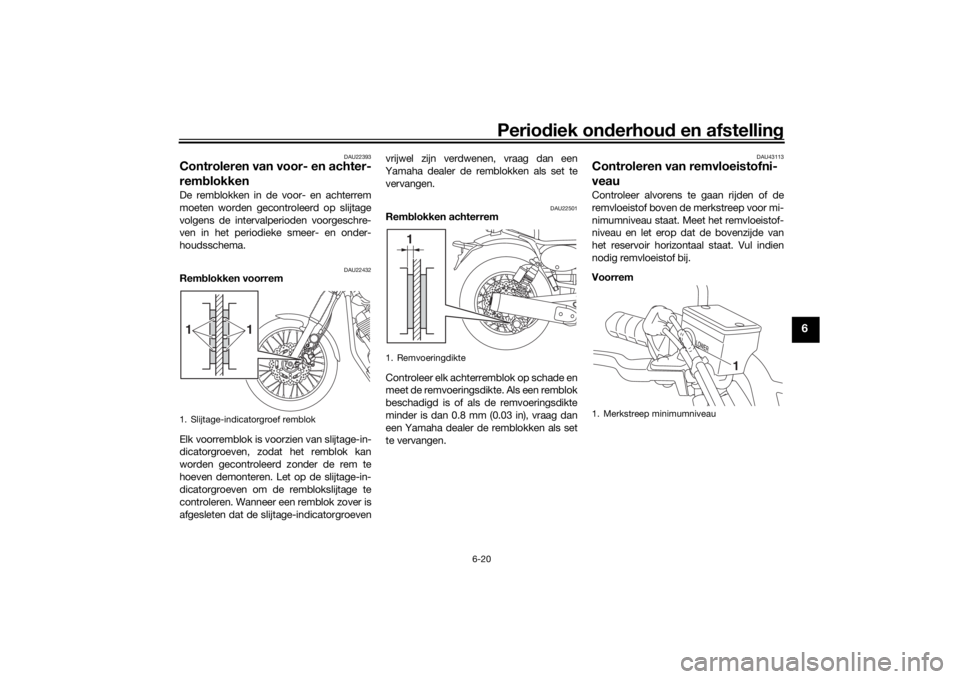 YAMAHA SCR950 2017 Instructieboekje (in Dutch) Periodiek on derhoud en afstelling
6-20
6
DAU22393
Controleren van voor- en achter-
remblokkenDe remblokken in de voor- en achterrem
moeten worden gecontroleerd op slijtage
volgens de intervalperiode YAMAHA SCR950 2017 Instructieboekje (in Dutch) Periodiek on derhoud en afstelling
6-20
6
DAU22393
Controleren van voor- en achter-
remblokkenDe remblokken in de voor- en achterrem
moeten worden gecontroleerd op slijtage
volgens de intervalperiode