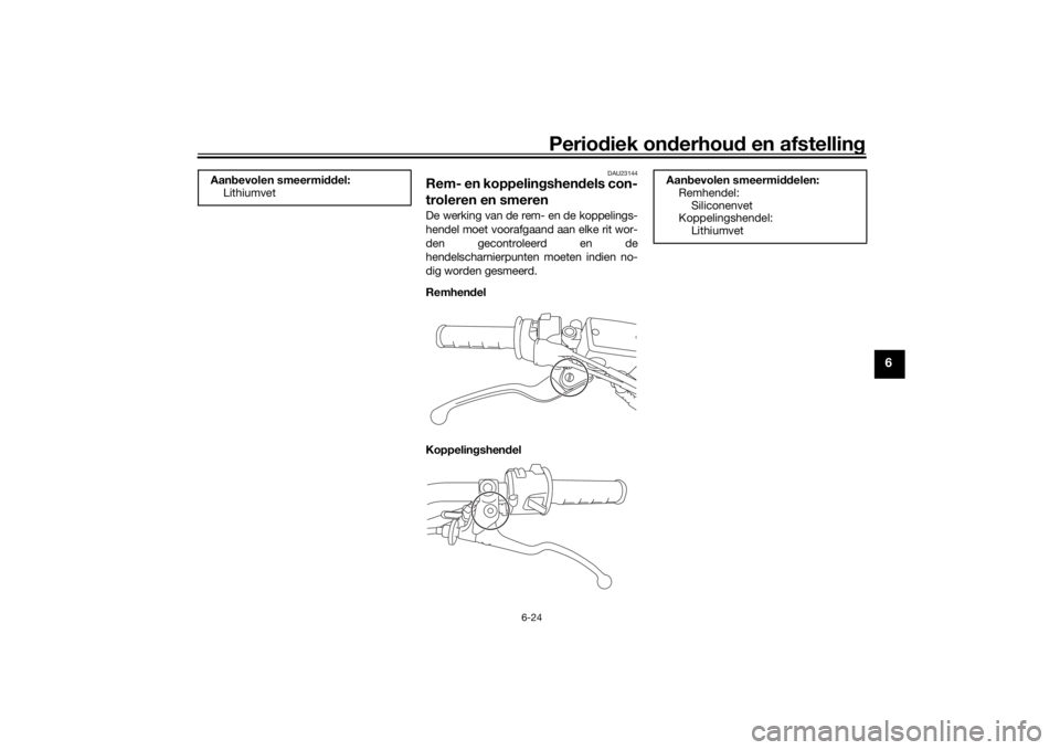 YAMAHA SCR950 2017 Instructieboekje (in Dutch) Periodiek on derhoud en afstelling
6-24
6
DAU23144
Rem- en koppelin gshend els con-
troleren en smerenDe werking van de rem- en de koppelings-
hendel moet voorafgaand aan elke rit wor-
den gecontrole YAMAHA SCR950 2017 Instructieboekje (in Dutch) Periodiek on derhoud en afstelling
6-24
6
DAU23144
Rem- en koppelin gshend els con-
troleren en smerenDe werking van de rem- en de koppelings-
hendel moet voorafgaand aan elke rit wor-
den gecontrole