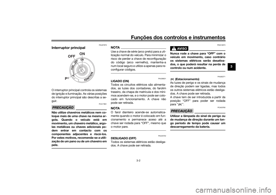 YAMAHA SCR950 2017 Manual de utilização (in Portuguese) Funções dos controlos e instrumentos
3-2
3
PAU57670
Interruptor principalO interruptor principal controla os sistemas
de ignição e iluminação. As várias posições
do interruptor principal são YAMAHA SCR950 2017 Manual de utilização (in Portuguese) Funções dos controlos e instrumentos
3-2
3
PAU57670
Interruptor principalO interruptor principal controla os sistemas
de ignição e iluminação. As várias posições
do interruptor principal são