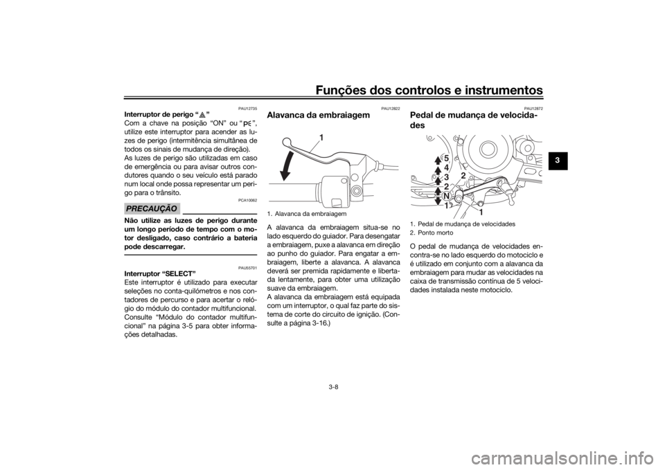 YAMAHA SCR950 2017 Manual de utilização (in Portuguese) Funções dos controlos e instrumentos
3-8
3
PAU12735
Interruptor de perigo “ ”
Com a chave na posição “ON” ou “ ”,
utilize este interruptor para acender as lu-
zes de perigo (intermit YAMAHA SCR950 2017 Manual de utilização (in Portuguese) Funções dos controlos e instrumentos
3-8
3
PAU12735
Interruptor de perigo “ ”
Com a chave na posição “ON” ou “ ”,
utilize este interruptor para acender as lu-
zes de perigo (intermit