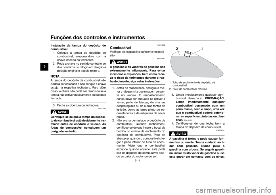 YAMAHA SCR950 2017 Manual de utilização (in Portuguese) Funções dos controlos e instrumentos
3-11
3
Instalação da tampa do depósito de
combustível 1. Coloque a tampa do depósito de combustível, empurrando-a com a
chave inserida na fechadura.
2. YAMAHA SCR950 2017 Manual de utilização (in Portuguese) Funções dos controlos e instrumentos
3-11
3
Instalação da tampa do depósito de
combustível 1. Coloque a tampa do depósito de combustível, empurrando-a com a
chave inserida na fechadura.
2.