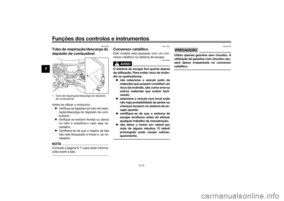 YAMAHA SCR950 2017 Manual de utilização (in Portuguese) Funções dos controlos e instrumentos
3-13
3
PAU77630
Tubo de respiração/ descarga do
d epósito de combustívelAntes de utilizar o motociclo:
Verifique as ligações do tubo de respi-
raç YAMAHA SCR950 2017 Manual de utilização (in Portuguese) Funções dos controlos e instrumentos
3-13
3
PAU77630
Tubo de respiração/ descarga do
d epósito de combustívelAntes de utilizar o motociclo:
Verifique as ligações do tubo de respi-
raç