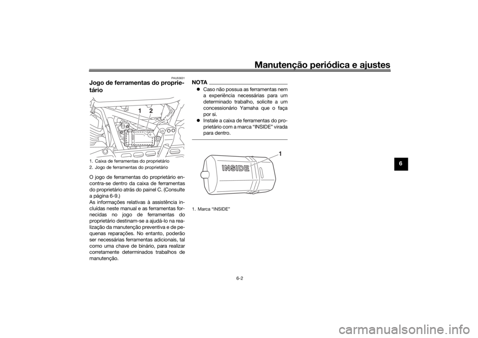 YAMAHA SCR950 2017 Manual de utilização (in Portuguese) Manutenção periódica e ajustes
6-2
6
PAU55631
Jogo de ferramentas do proprie-
tárioO jogo de ferramentas do proprietário en-
contra-se dentro da caixa de ferramentas
do proprietário atrás do YAMAHA SCR950 2017 Manual de utilização (in Portuguese) Manutenção periódica e ajustes
6-2
6
PAU55631
Jogo de ferramentas do proprie-
tárioO jogo de ferramentas do proprietário en-
contra-se dentro da caixa de ferramentas
do proprietário atrás do