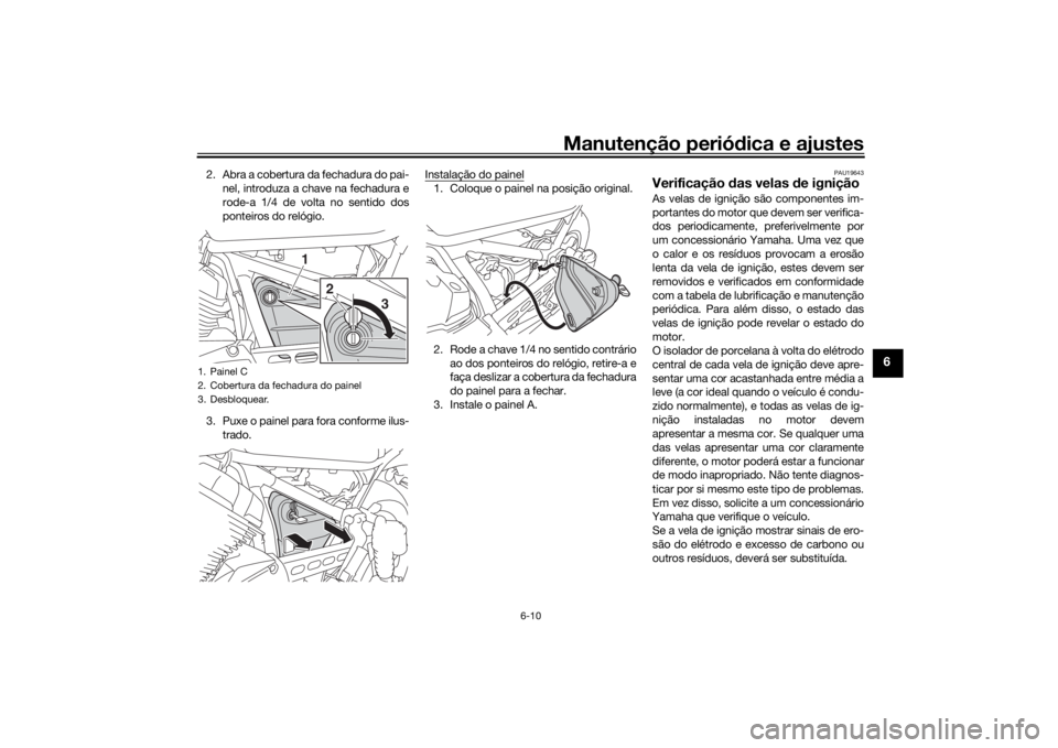 YAMAHA SCR950 2017 Manual de utilização (in Portuguese) Manutenção periódica e ajustes
6-10
6
2. Abra a cobertura da fechadura do pai-
nel, introduza a chave na fechadura e
rode-a 1/4 de volta no sentido dos
ponteiros do relógio.
3. Puxe o painel para YAMAHA SCR950 2017 Manual de utilização (in Portuguese) Manutenção periódica e ajustes
6-10
6
2. Abra a cobertura da fechadura do pai-
nel, introduza a chave na fechadura e
rode-a 1/4 de volta no sentido dos
ponteiros do relógio.
3. Puxe o painel para