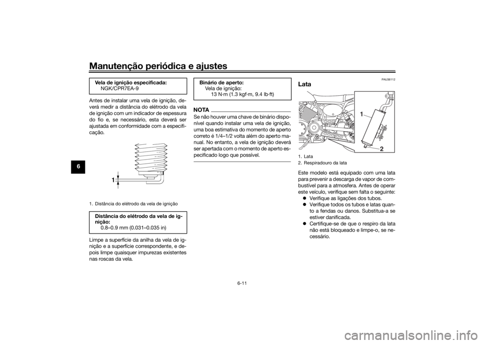 YAMAHA SCR950 2017 Manual de utilização (in Portuguese) Manutenção periódica e ajustes
6-11
6
Antes de instalar uma vela de ignição, de-
verá medir a distância do elétrodo da vela
de ignição com um indicador de espessura
do fio e, se necessário, YAMAHA SCR950 2017 Manual de utilização (in Portuguese) Manutenção periódica e ajustes
6-11
6
Antes de instalar uma vela de ignição, de-
verá medir a distância do elétrodo da vela
de ignição com um indicador de espessura
do fio e, se necessário,