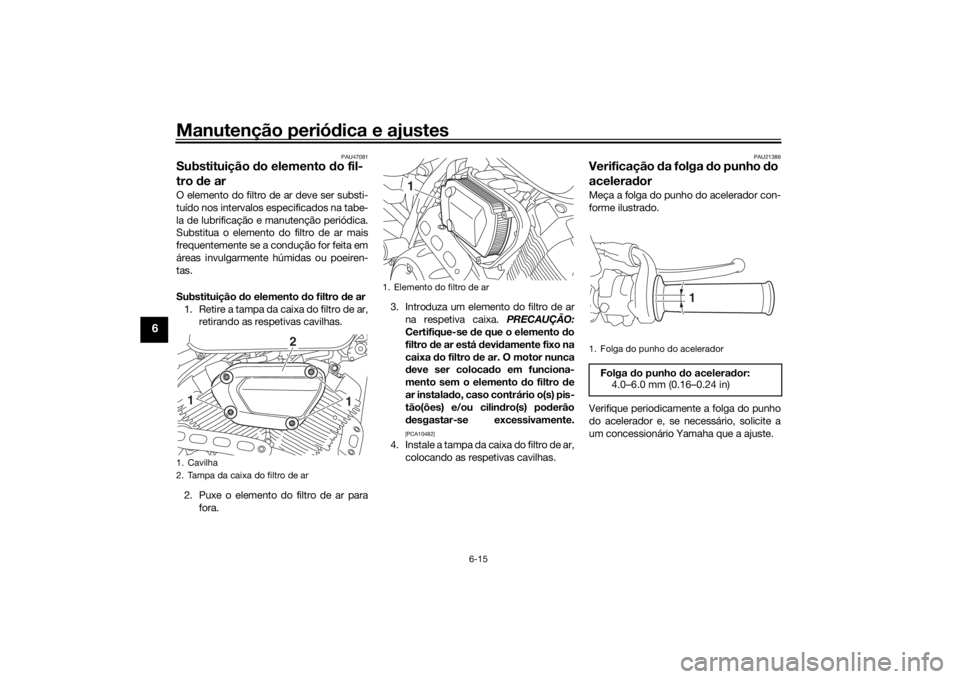 YAMAHA SCR950 2017 Manual de utilização (in Portuguese) Manutenção periódica e ajustes
6-15
6
PAU47081
Substituição do elemento d o fil-
tro de arO elemento do filtro de ar deve ser substi-
tuído nos intervalos especificados na tabe-
la de lubrific YAMAHA SCR950 2017 Manual de utilização (in Portuguese) Manutenção periódica e ajustes
6-15
6
PAU47081
Substituição do elemento d o fil-
tro de arO elemento do filtro de ar deve ser substi-
tuído nos intervalos especificados na tabe-
la de lubrific