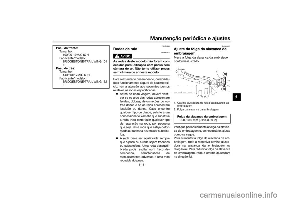 YAMAHA SCR950 2017 Manual de utilização (in Portuguese) Manutenção periódica e ajustes
6-18
6
PAU21944
Ro das d e raio
AVISO
PWA10611
As ro das deste mo delo não foram con-
cebi das para utilização com pneus sem
câmara de ar. Não tente utilizar p YAMAHA SCR950 2017 Manual de utilização (in Portuguese) Manutenção periódica e ajustes
6-18
6
PAU21944
Ro das d e raio
AVISO
PWA10611
As ro das deste mo delo não foram con-
cebi das para utilização com pneus sem
câmara de ar. Não tente utilizar p