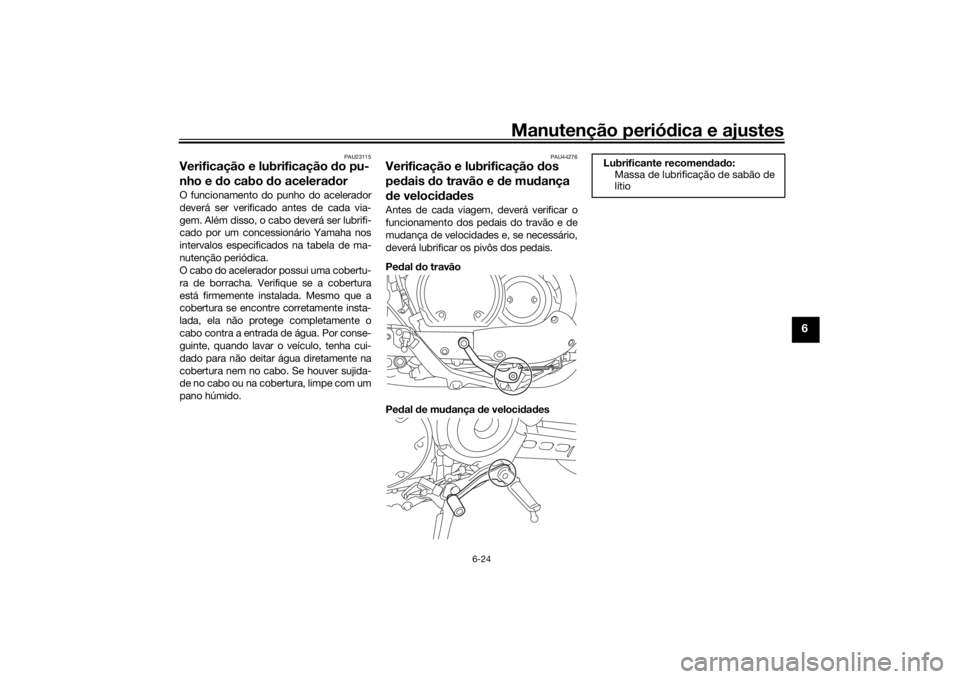 YAMAHA SCR950 2017 Manual de utilização (in Portuguese) Manutenção periódica e ajustes
6-24
6
PAU23115
Verificação e lubrificação do pu-
nho e d o cabo do acelera dorO funcionamento do punho do acelerador
deverá ser verificado antes de cada via-
g YAMAHA SCR950 2017 Manual de utilização (in Portuguese) Manutenção periódica e ajustes
6-24
6
PAU23115
Verificação e lubrificação do pu-
nho e d o cabo do acelera dorO funcionamento do punho do acelerador
deverá ser verificado antes de cada via-
g
