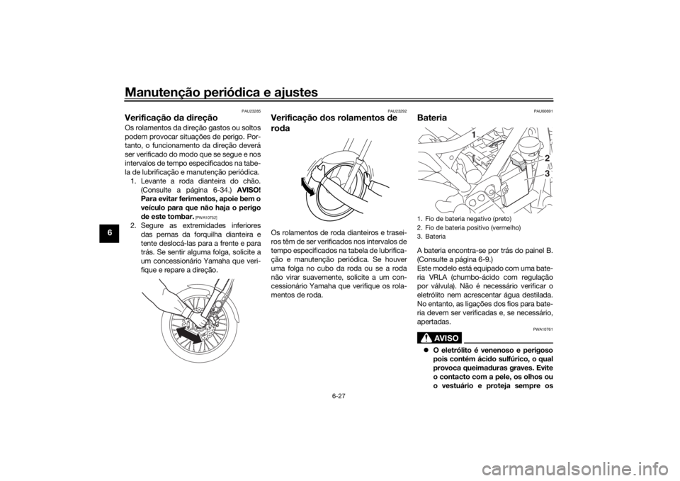 YAMAHA SCR950 2017 Manual de utilização (in Portuguese) Manutenção periódica e ajustes
6-27
6
PAU23285
Verificação da direçãoOs rolamentos da direção gastos ou soltos
podem provocar situações de perigo. Por-
tanto, o funcionamento da direção YAMAHA SCR950 2017 Manual de utilização (in Portuguese) Manutenção periódica e ajustes
6-27
6
PAU23285
Verificação da direçãoOs rolamentos da direção gastos ou soltos
podem provocar situações de perigo. Por-
tanto, o funcionamento da direção