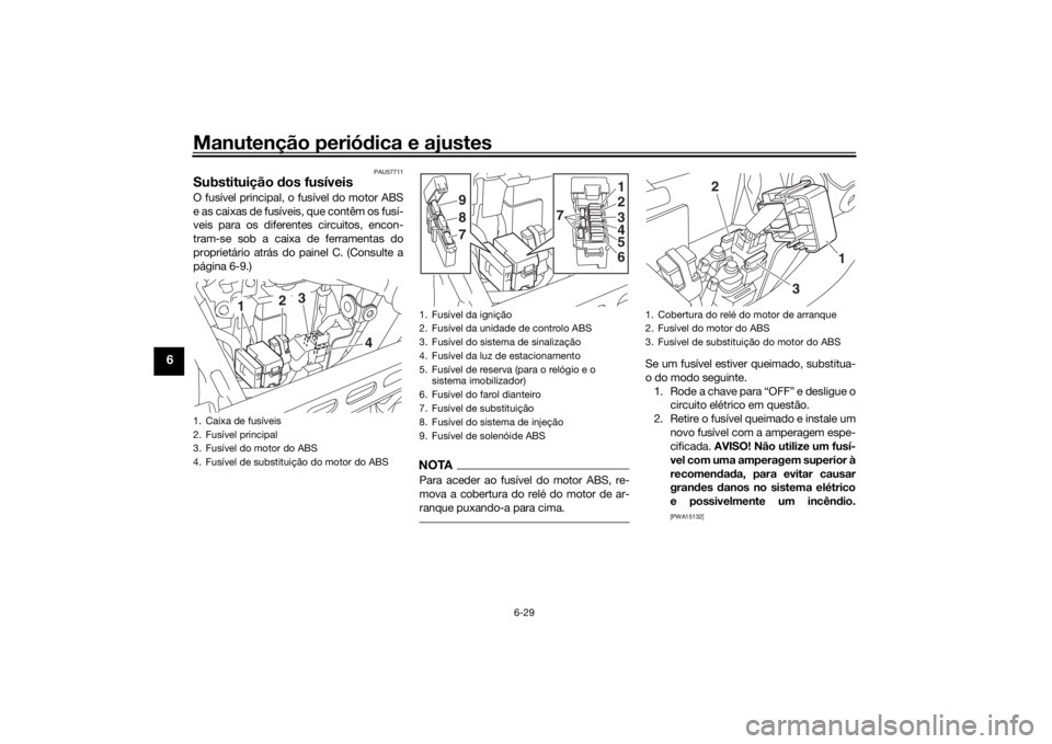 YAMAHA SCR950 2017 Manual de utilização (in Portuguese) Manutenção periódica e ajustes
6-29
6
PAU57711
Substituição dos fusíveisO fusível principal, o fusível do motor ABS
e as caixas de fusíveis, que contêm os fusí-
veis para os diferentes cir YAMAHA SCR950 2017 Manual de utilização (in Portuguese) Manutenção periódica e ajustes
6-29
6
PAU57711
Substituição dos fusíveisO fusível principal, o fusível do motor ABS
e as caixas de fusíveis, que contêm os fusí-
veis para os diferentes cir