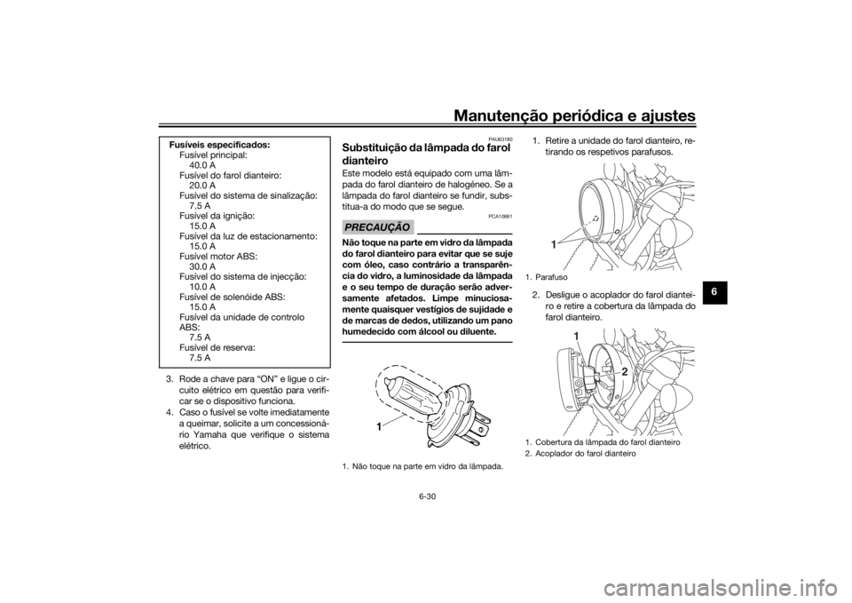 YAMAHA SCR950 2017 Manual de utilização (in Portuguese) Manutenção periódica e ajustes
6-30
6
3. Rode a chave para “ON” e ligue o cir-
cuito elétrico em questão para verifi-
car se o dispositivo funciona.
4. Caso o fusível se volte imediatamente YAMAHA SCR950 2017 Manual de utilização (in Portuguese) Manutenção periódica e ajustes
6-30
6
3. Rode a chave para “ON” e ligue o cir-
cuito elétrico em questão para verifi-
car se o dispositivo funciona.
4. Caso o fusível se volte imediatamente