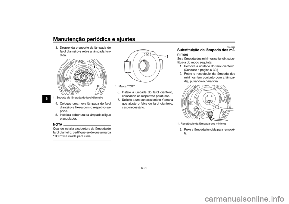 YAMAHA SCR950 2017 Manual de utilização (in Portuguese) Manutenção periódica e ajustes
6-31
6
3. Desprenda o suporte da lâmpada do
farol dianteiro e retire a lâmpada fun-
dida.
4. Coloque uma nova lâmpada do farol dianteiro e fixe-a com o respetivo s YAMAHA SCR950 2017 Manual de utilização (in Portuguese) Manutenção periódica e ajustes
6-31
6
3. Desprenda o suporte da lâmpada do
farol dianteiro e retire a lâmpada fun-
dida.
4. Coloque uma nova lâmpada do farol dianteiro e fixe-a com o respetivo s