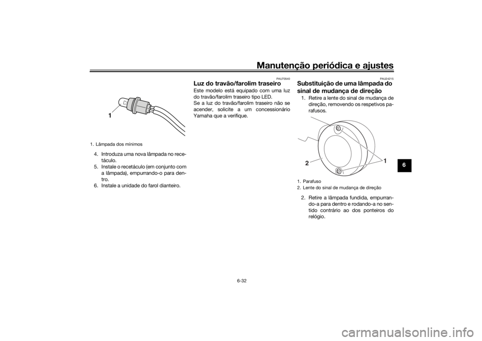 YAMAHA SCR950 2017 Manual de utilização (in Portuguese) Manutenção periódica e ajustes
6-32
6
4. Introduza uma nova lâmpada no rece-
táculo.
5. Instale o recetáculo (em conjunto com
a lâmpada), empurrando-o para den-
tro.
6. Instale a unidade do far YAMAHA SCR950 2017 Manual de utilização (in Portuguese) Manutenção periódica e ajustes
6-32
6
4. Introduza uma nova lâmpada no rece-
táculo.
5. Instale o recetáculo (em conjunto com
a lâmpada), empurrando-o para den-
tro.
6. Instale a unidade do far