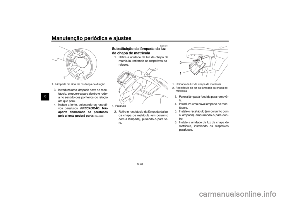 YAMAHA SCR950 2017 Manual de utilização (in Portuguese) Manutenção periódica e ajustes
6-33
6
3. Introduza uma lâmpada nova no rece-
táculo, empurre-a para dentro e rode-
a no sentido dos ponteiros do relógio
até que pare.
4. Instale a lente, coloca YAMAHA SCR950 2017 Manual de utilização (in Portuguese) Manutenção periódica e ajustes
6-33
6
3. Introduza uma lâmpada nova no rece-
táculo, empurre-a para dentro e rode-
a no sentido dos ponteiros do relógio
até que pare.
4. Instale a lente, coloca